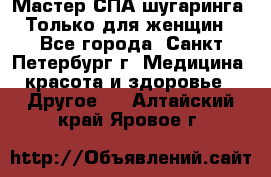 Мастер СПА-шугаринга. Только для женщин - Все города, Санкт-Петербург г. Медицина, красота и здоровье » Другое   . Алтайский край,Яровое г.